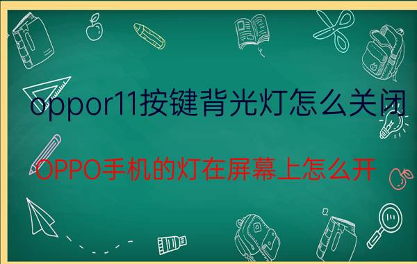 oppor11按键背光灯怎么关闭 OPPO手机的灯在屏幕上怎么开？